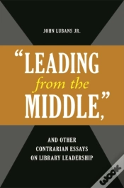 Capa do artigo "Leading From The Middle," And Other Contrarian Essays On Library Leadership