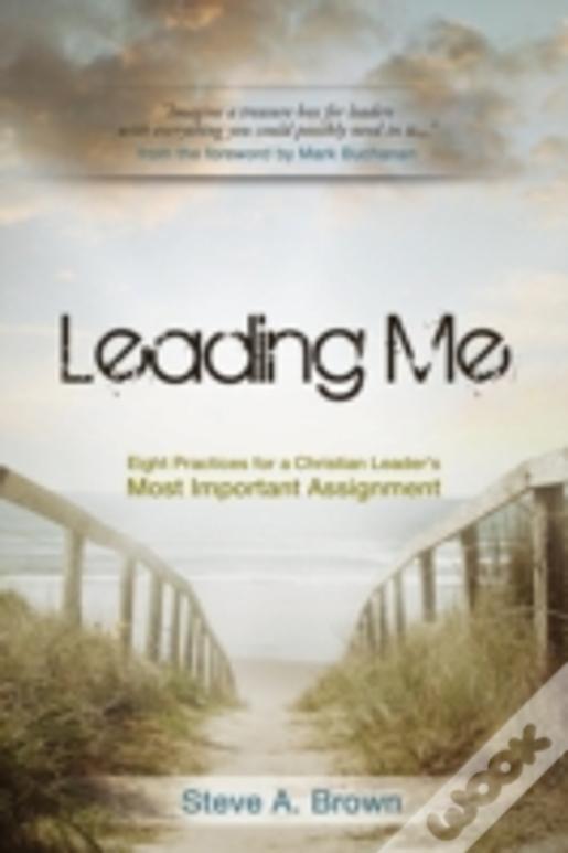Leading Me:Eight Practices For A Christian Leader'S Most Important Assignment