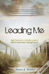 Leading Me:Eight Practices For A Christian Leader'S Most Important Assignment