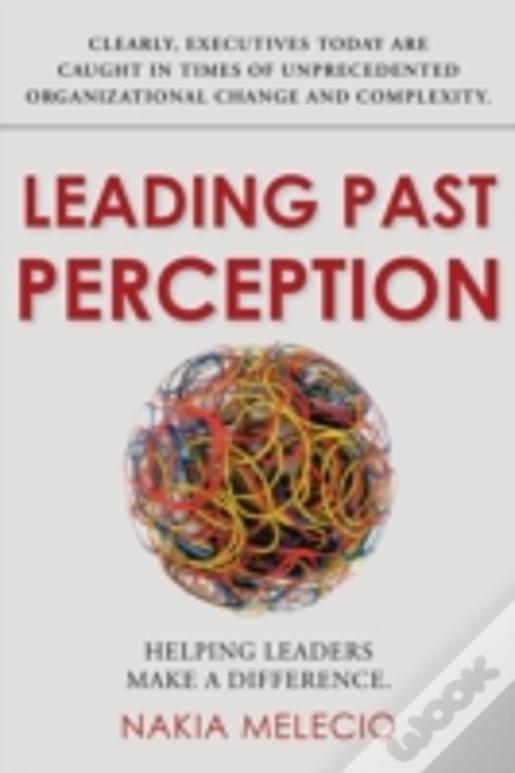 Leading Past Perception: Helping Leaders Make A Difference