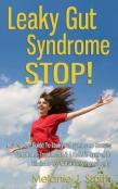 Leaky Gut Syndrome Stop! - A Complete Guide To Leaky Gut Syndrome Causes, Symptoms, Treatments & A Holistic System To Eliminate Lgs Naturally & Permanently