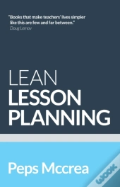 Lean Lesson Planning: A Practical Approach To Doing Less And Achieving More In The Classroom