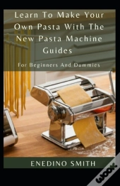 Learn To Make Your Own Pasta With The New Pasta Machine Guides For Beginners And Dummies