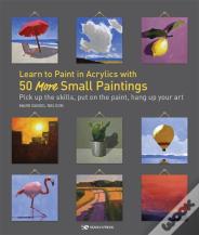 Learn To Paint In Acrylics With 50 More Small Paintings