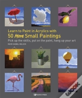 Learn To Paint In Acrylics With 50 More Small Paintings