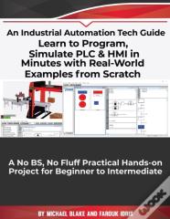 Learn To Program, Simulate Plc & Hmi In Minutes With Real-World Examples From Scratch. A No Bs, No Fluff Practical Hands-On Project For Beginner To Intermediate