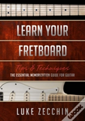 Learn Your Fretboard: The Essential Memorization Guide For Guitar (Book + Online Bonus Material)