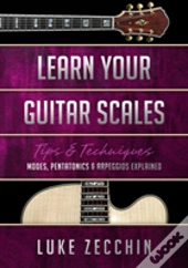 Learn Your Guitar Scales: Modes, Pentatonics & Arpeggios Explained (Book + Online Bonus Material)