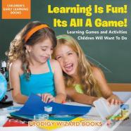 Learning Is Fun! It'S All A Game! Learning Games And Activities Children Will Want To Do - Children'S Early Learning Books