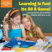 Learning Is Fun! It'S All A Game! Learning Games And Activities Children Will Want To Do - Children'S Early Learning Books