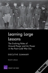 Learning Large Lessons : The Evolving Roles Of Ground Power And Air Power In The Post-Cold War Era--Executive Summary