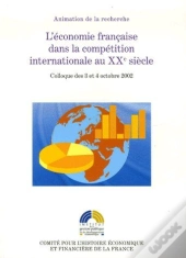 L'Économie Française Dans La Compétition Internationale Au Xxe Siècle ; Colloque Des 3 Et 4 Octobre 2002