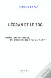 L'Ecran Et Le Zoo ; L'Exhibition Du Corps Humain ; De L'Explosion Coloniale A Loft Story
