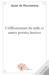 L'Effleurement Du Mâle ; Et Autres Poésies Lascives