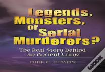 Legends, Monsters, Or Serial Murderers?