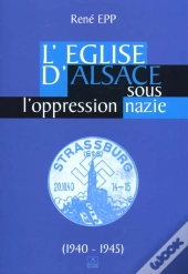 L'Eglise Catholique D'Alsace Sous L'Oppression Nazie 1940-1945