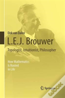 L.E.J. Brouwer Â€“ Topologist, Intuitionist, Philosopher