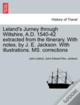 Leland'S Jurney Through Wiltshire, A.D. 1540-42 Extracted From The Itinerary. With Notes, By J. E. Jackson. With Illustrations. Ms. Corrections