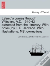 Leland'S Jurney Through Wiltshire, A.D. 1540-42 Extracted From The Itinerary. With Notes, By J. E. Jackson. With Illustrations. Ms. Corrections