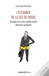 L'Élégance De La Clé De 12 ; Enquête Sur Ces Intellectuels Devenus Artisans