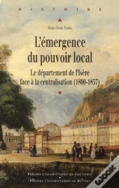 L'Émergence Du Pouvoir Local ; Le Département De L'Isère Face À La Centralisation (1800-1837)