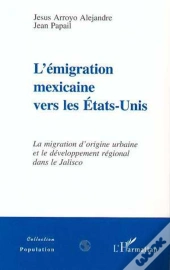 L'Émigration Mexicaine Vers Les Etats-Unis ; La Migration D'Origine Urbaine Et Le Développement Régional Dans Le Jalisco