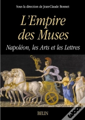 L'Empire Des Muses : Napoléon  Les Arts Et Les Lettres