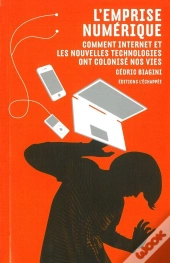 L'Emprise Numérique ; Comment Internet Et Les Nouvelles Technologies Ont Colonisé Nos Vies