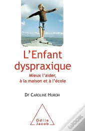 L'Enfant Dyspraxique ; Mieux L'Aider, À La Maison Et À L'École