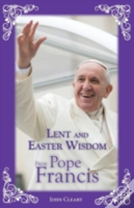 Lent And Easter Wisdom From Pope Francis