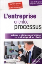 L'Entreprise Orientee Processus - Aligner Le Pilotage Operationnel Sur La Strategie Et Les Clients