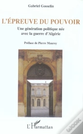 L'Epreuve Du Pouvoir : Une Generation Politique Nee Avec La Guerre D'Algerie