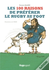 Les 100 Raisons De Préférer Le Rugby Au Foot