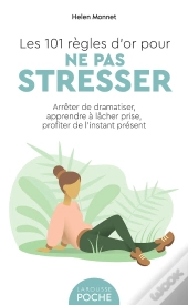 Les 101 Règles D'Or Pour Ne Pas Stresser : Arrêter De Dramatiser, Apprendre À Lâcher Prise, Profiter De L'Instant Présent