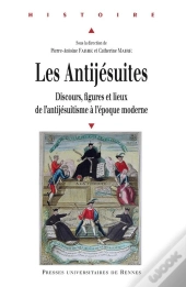 Les Antijésuites ; Discours, Figures Et Lieux De L'Antijésuitisme À L'Époque Moderne