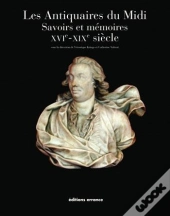 Les Antiquaires Du Midi : Savoirs Et Mémoires, Xvie-Xixe Siècle
