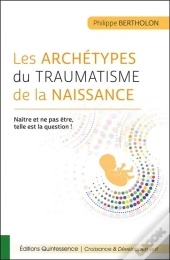 Les Archétypes Du Traumatisme De La Naissance ; Naître Et Ne Pas Être, Telle Est La Question !