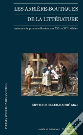 Les Arrière-Boutiques De La Littérature ; Auteur Et Imprimeurs-Libraires Au Xvi Et Xvii Siècles