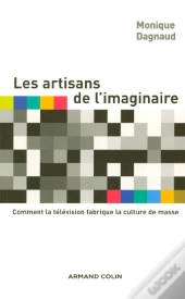 Les Artisans De L'Imaginaire : Comment La Television Fabrique La Culture De Masse