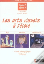 Les Arts Visuels A L'Ecole ; Agir, Identifier, Questionner ; Cycle 2, Cycle 3