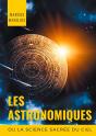 Les Astronomiques Ou La Science Sacrée Du Ciel ; Traité Complet D'Astrologie Sur Les Noms Et Les Fig - Preview