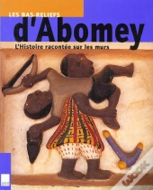Les Bas Reliefs D'Abomey ; L'Histoire Racontee Sur Les Murs