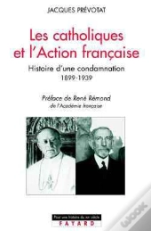 Les Catholiques Et L'Action Française : Histoire D'Une Condamnation (1899-1939)