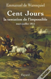 Les Cent Jours ; La Tentation De L'Impossible ; Mars-Juillet 1815