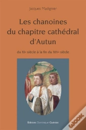 Les Chanoines Du Chapitre Cathédral D'Autun ; Du Xie Siècle À La Fin Du Xive Siècle