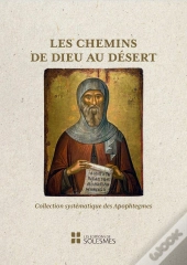 Les Chemins De Dieu Au Désert : La Collection Systématique Des Apophtegmes