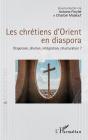 Les Chrétiens D'Orient En Diaspora : Dispersion, Dilution, Intégration, Structuration ? - Preview