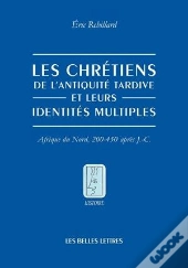 Les Chrétiens Et Leurs Identités Multiples ; 200-450 Ap. J.-C.