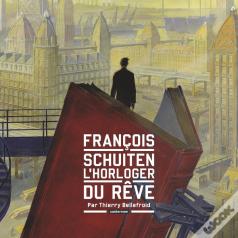 Les Cités Obscures : François Schuiten, L'Horloger Du Rêve