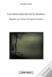 Les Clairs-Obscurs De La Douleur ; Regards Sur L'Oeuvre De Sylvie Germain